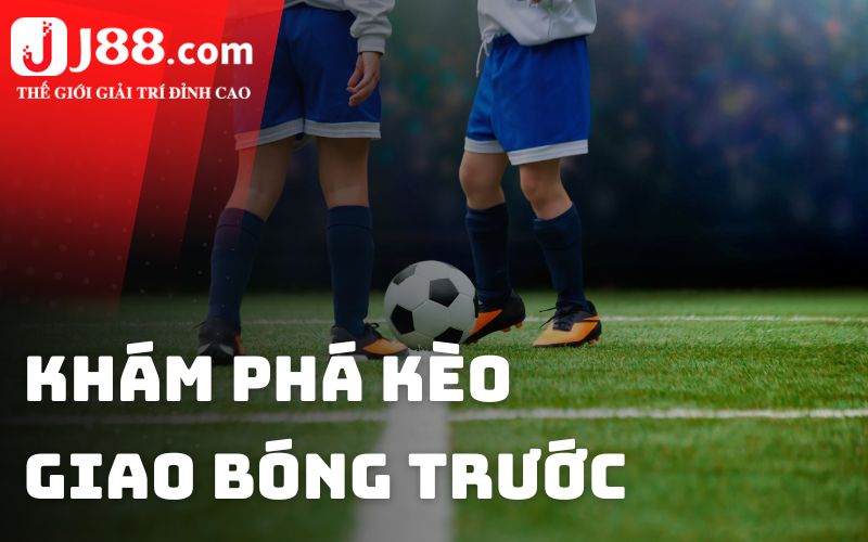 Khám phá kèo giao bóng trước