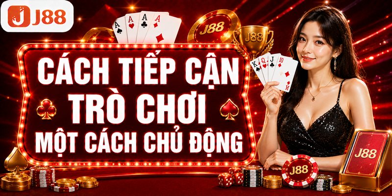 Mậu Binh J88 | Nghệ Thuật Sắp Xếp Các Chi Bài Cực Chuẩn 5 Cách tiếp cận trò chơi một cách chủ động