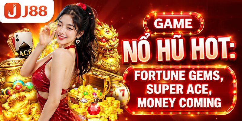 Game Nổ Hũ Hot: Fortune Gems, Super Ace, Money Coming