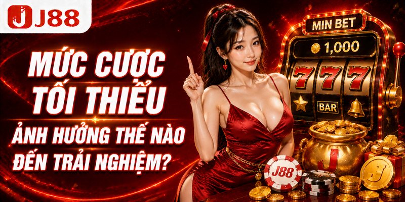 Mức cược tối thiểu ảnh hưởng thế nào đến trải nghiệm?