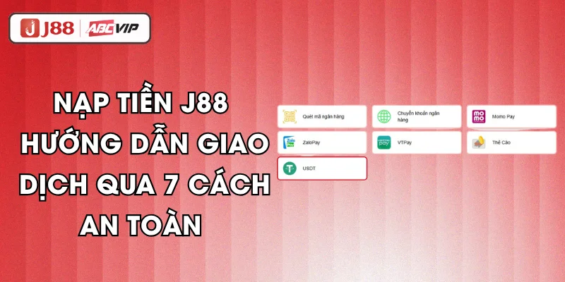 Nạp Tiền J88 - Hướng Dẫn Giao Dịch Qua 7 Cách An Toàn