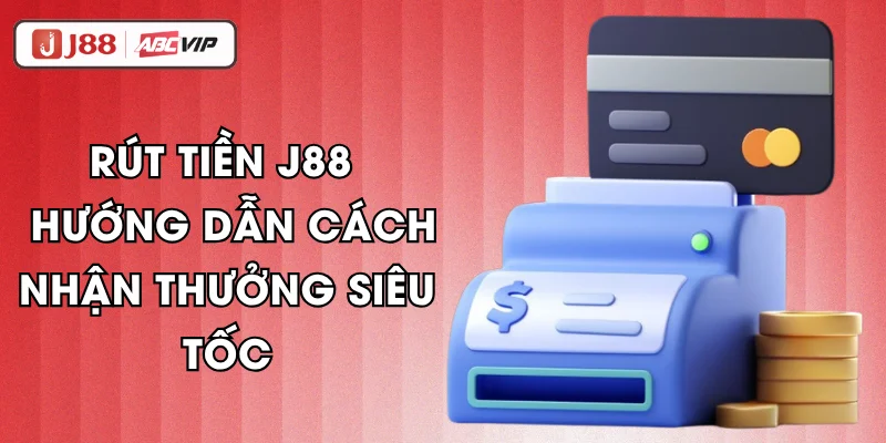 Rút Tiền J88 - Hướng Dẫn Cách Nhận Thưởng Siêu Tốc