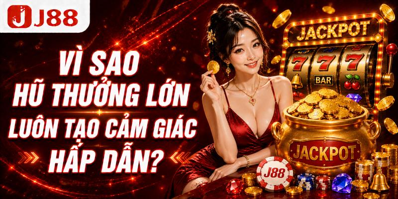 Vì sao hũ thưởng lớn luôn tạo cảm giác hấp dẫn?